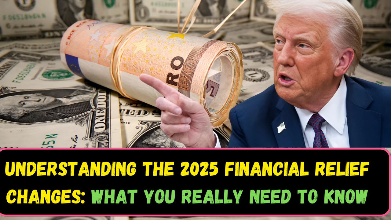 Understanding the 2025 Financial Relief Changes What You Really Need to Know